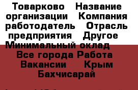 Товарково › Название организации ­ Компания-работодатель › Отрасль предприятия ­ Другое › Минимальный оклад ­ 1 - Все города Работа » Вакансии   . Крым,Бахчисарай